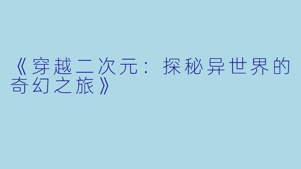 《穿越二次元：探秘异世界的奇幻之旅》