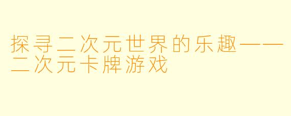 探寻二次元世界的乐趣——二次元卡牌游戏