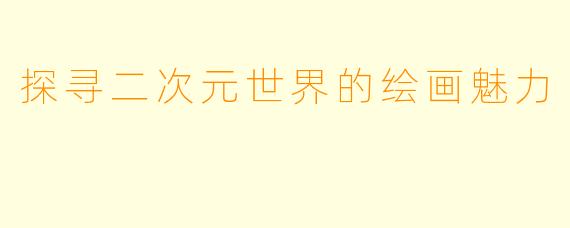 探寻二次元世界的绘画魅力