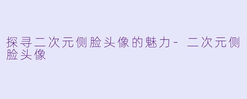 探寻二次元侧脸头像的魅力-二次元侧脸头像