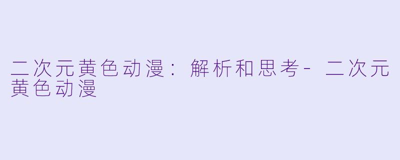二次元黄色动漫：解析和思考-二次元黄色动漫