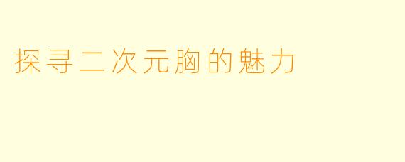 探寻二次元胸的魅力