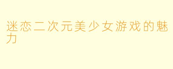 迷恋二次元美少女游戏的魅力