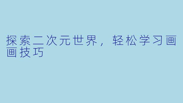 探索二次元世界，轻松学习画画技巧