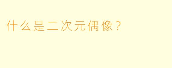 什么是二次元偶像？