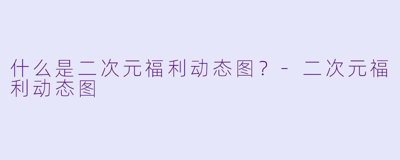 什么是二次元福利动态图？