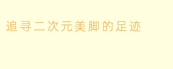 追寻二次元美脚的足迹