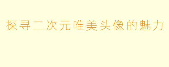 探寻二次元唯美头像的魅力