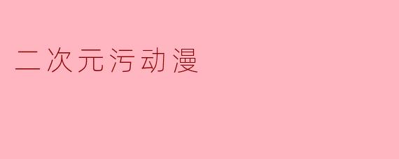 探讨二次元污动漫:是追求刺激还是破坏美好?