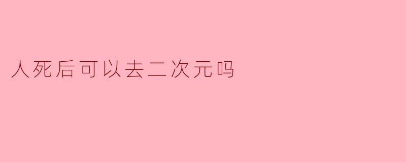 人死后可以去二次元吗