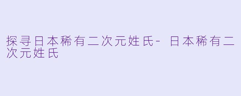探寻日本稀有二次元姓氏-日本稀有二次元姓氏