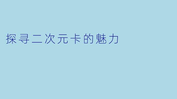 探寻二次元卡的魅力