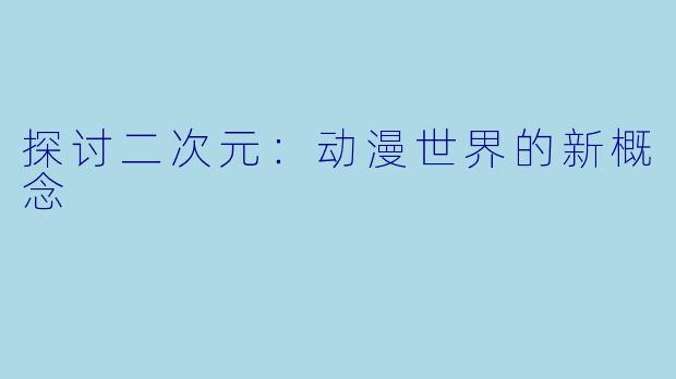 探讨二次元：动漫世界的新概念