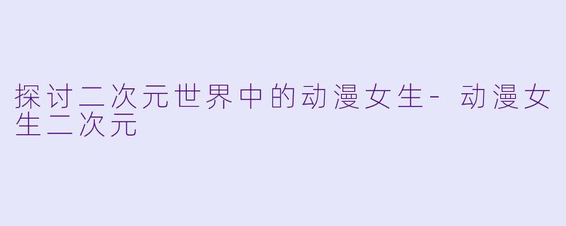 探讨二次元世界中的动漫女生
