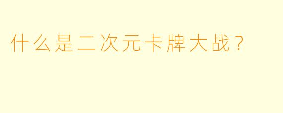 什么是二次元卡牌大战？