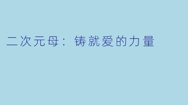 二次元母：铸就爱的力量