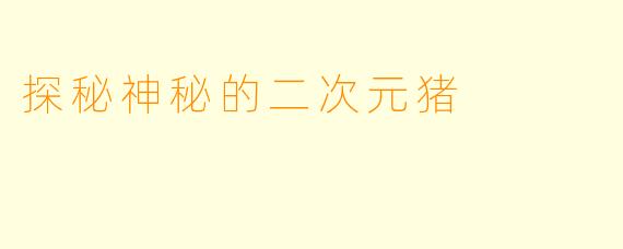 探秘神秘的二次元猪