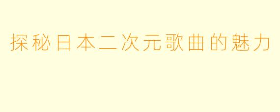 探秘日本二次元歌曲的魅力