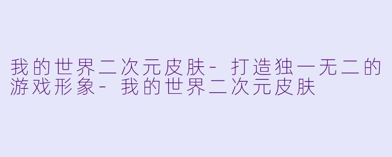 我的世界二次元皮肤-打造独一无二的游戏形象-我的世界二次元皮肤