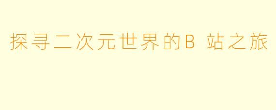 探寻二次元世界的B站之旅