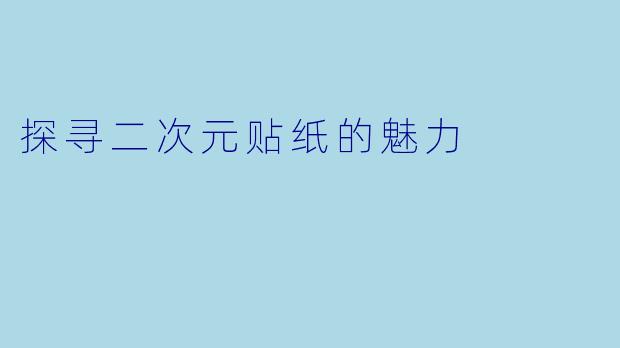 探寻二次元贴纸的魅力