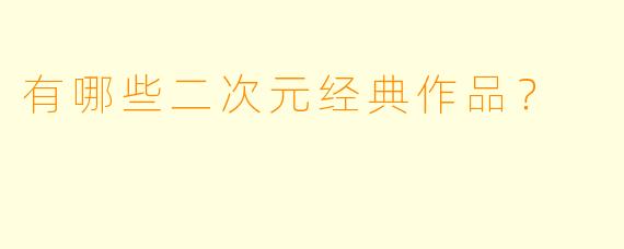有哪些二次元经典作品？