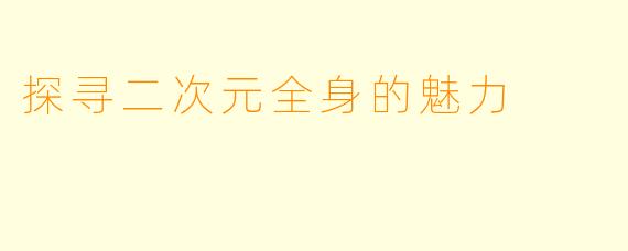 探寻二次元全身的魅力