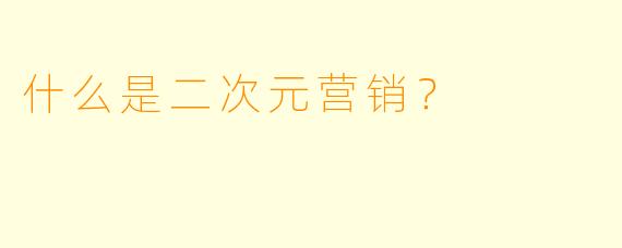 什么是二次元营销？