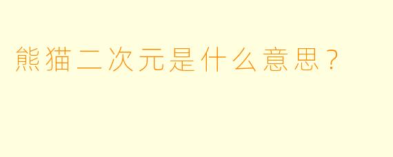 熊猫二次元是什么意思？