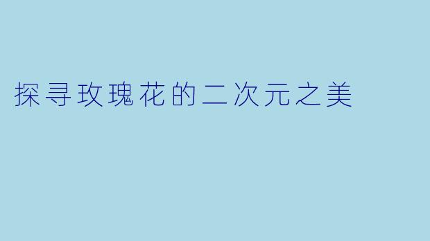 探寻玫瑰花的二次元之美