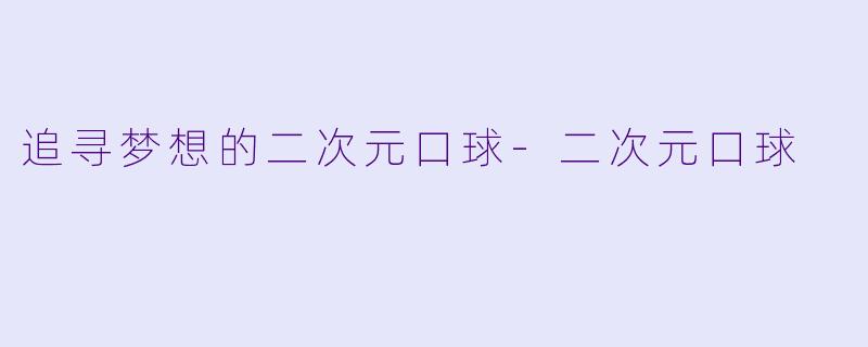 追寻梦想的二次元口球-二次元口球
