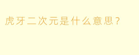 虎牙二次元是什么意思？
