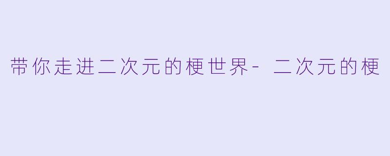 带你走进二次元的梗世界-二次元的梗