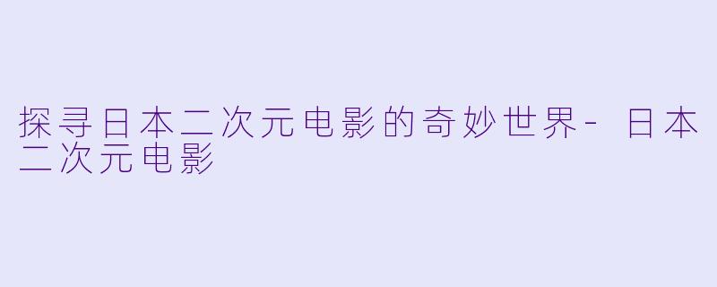探寻日本二次元电影的奇妙世界-日本二次元电影