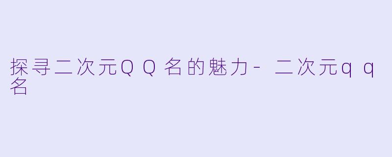 探寻二次元QQ名的魅力-二次元qq名