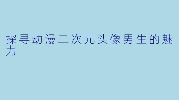 探寻动漫二次元头像男生的魅力