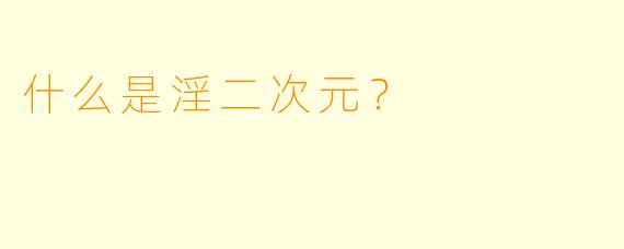 什么是淫二次元？