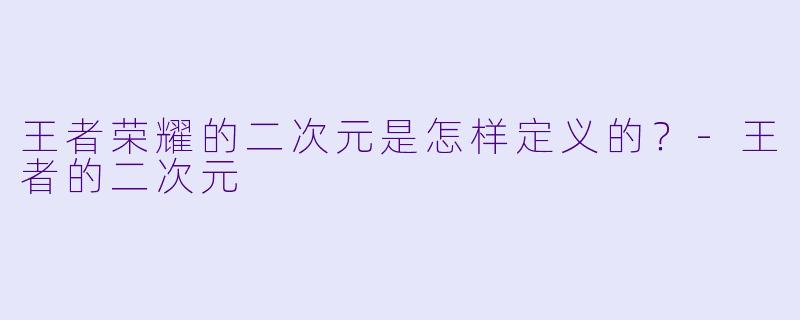 王者荣耀的二次元是怎样定义的？