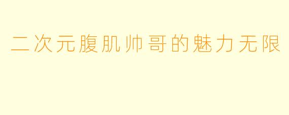 二次元腹肌帅哥的魅力无限