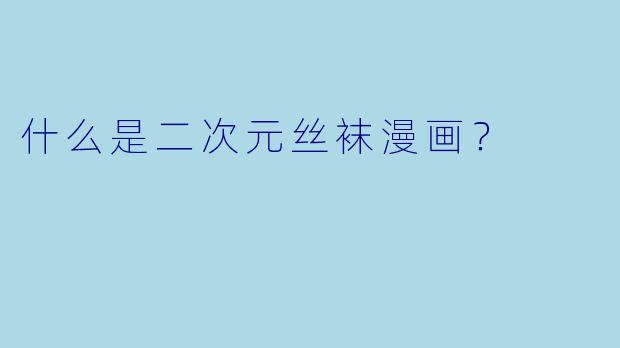 什么是二次元丝袜漫画？