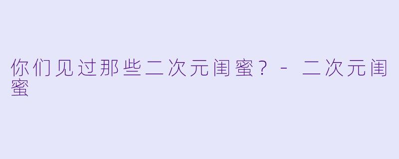 你们见过那些二次元闺蜜？
