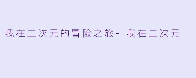 我在二次元的冒险之旅-我在二次元