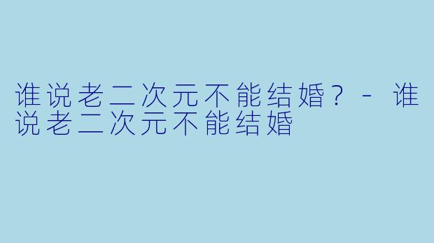 谁说老二次元不能结婚？