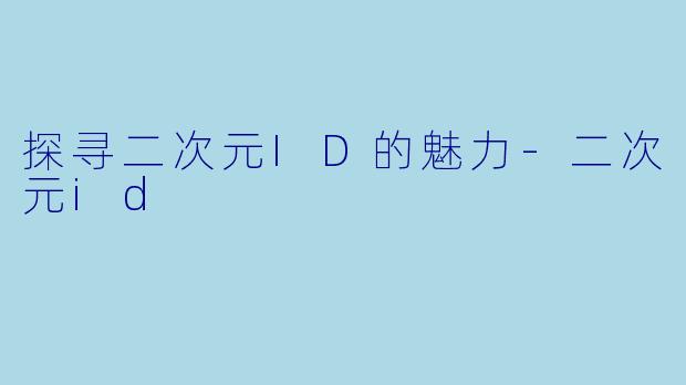 探寻二次元ID的魅力-二次元id