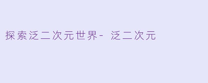 探索泛二次元世界-泛二次元