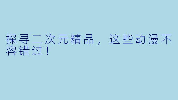 探寻二次元精品，这些动漫不容错过！
