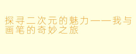 探寻二次元的魅力——我与画笔的奇妙之旅