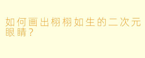如何画出栩栩如生的二次元眼睛？