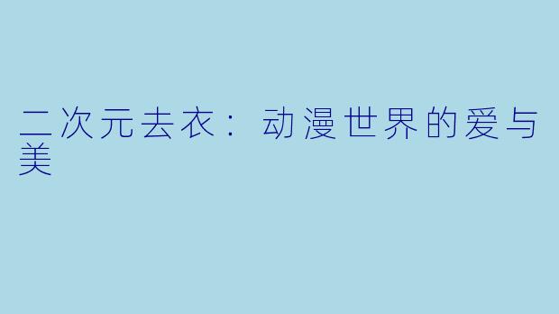 二次元去衣：动漫世界的爱与美