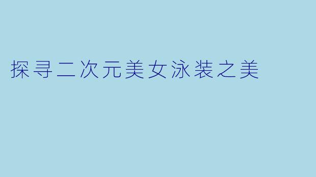 探寻二次元美女泳装之美